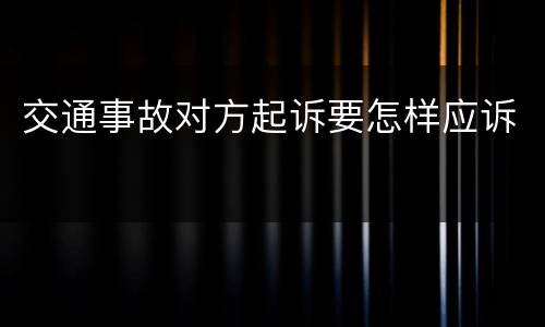 交通事故对方起诉要怎样应诉