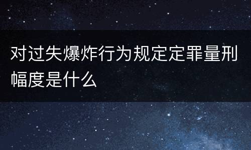 对过失爆炸行为规定定罪量刑幅度是什么