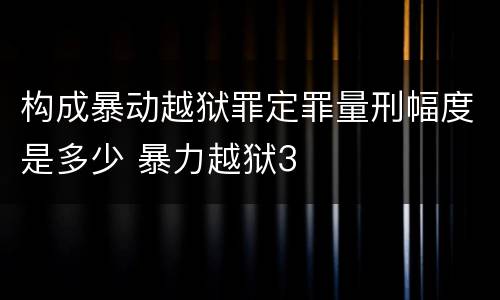 构成暴动越狱罪定罪量刑幅度是多少 暴力越狱3