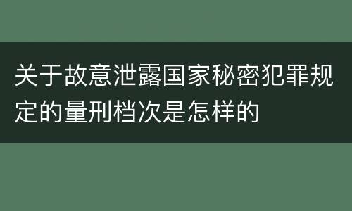 关于故意泄露国家秘密犯罪规定的量刑档次是怎样的