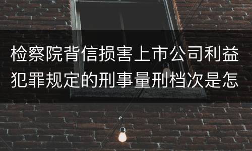 检察院背信损害上市公司利益犯罪规定的刑事量刑档次是怎样的