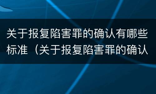 关于报复陷害罪的确认有哪些标准（关于报复陷害罪的确认有哪些标准规定）