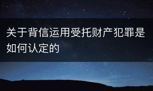 关于背信运用受托财产犯罪是如何认定的