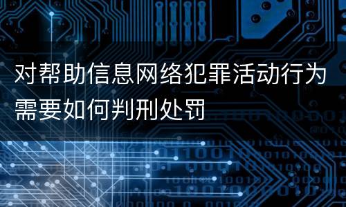 对帮助信息网络犯罪活动行为需要如何判刑处罚