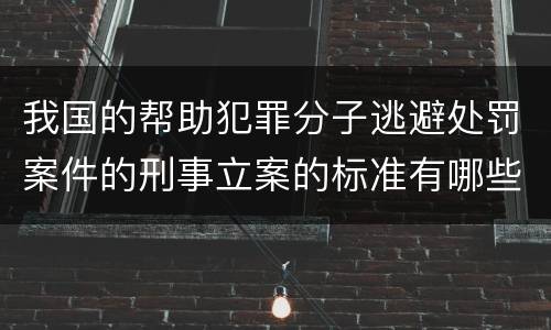我国的帮助犯罪分子逃避处罚案件的刑事立案的标准有哪些