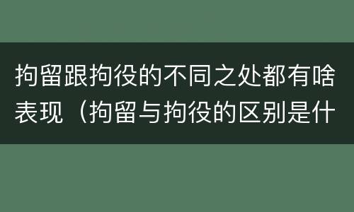 拘留跟拘役的不同之处都有啥表现（拘留与拘役的区别是什么）