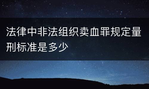 法律中非法组织卖血罪规定量刑标准是多少