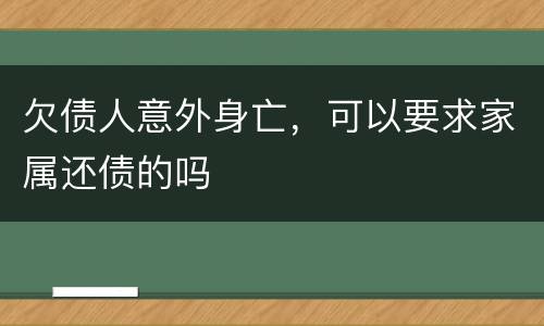 欠债人意外身亡，可以要求家属还债的吗