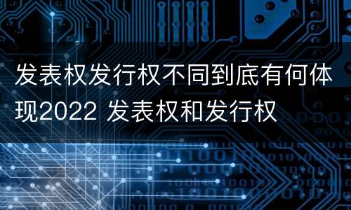 发表权发行权不同到底有何体现2022 发表权和发行权