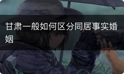 甘肃一般如何区分同居事实婚姻