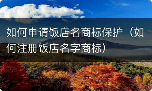 如何申请饭店名商标保护（如何注册饭店名字商标）
