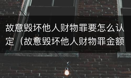 故意毁坏他人财物罪要怎么认定（故意毁坏他人财物罪金额鉴定）