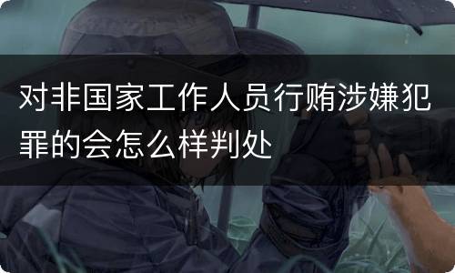 对非国家工作人员行贿涉嫌犯罪的会怎么样判处