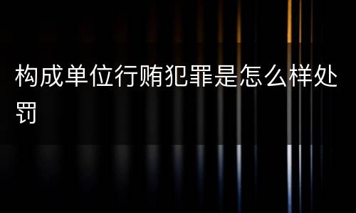 构成单位行贿犯罪是怎么样处罚