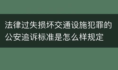法律过失损坏交通设施犯罪的公安追诉标准是怎么样规定