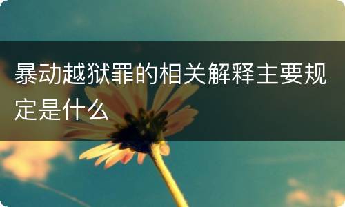 暴动越狱罪的相关解释主要规定是什么