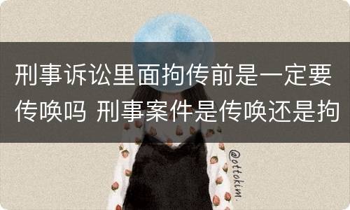 刑事诉讼里面拘传前是一定要传唤吗 刑事案件是传唤还是拘传