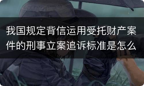 我国规定背信运用受托财产案件的刑事立案追诉标准是怎么样规定