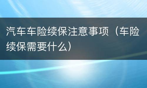 汽车车险续保注意事项（车险续保需要什么）
