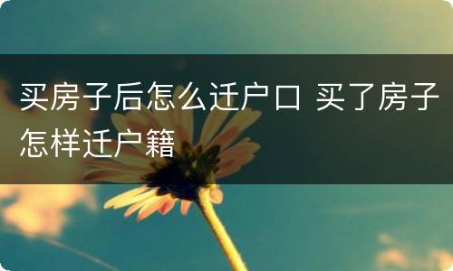 买房子后怎么迁户口 买了房子怎样迁户籍