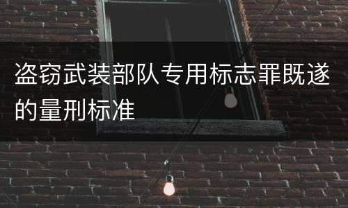 盗窃武装部队专用标志罪既遂的量刑标准