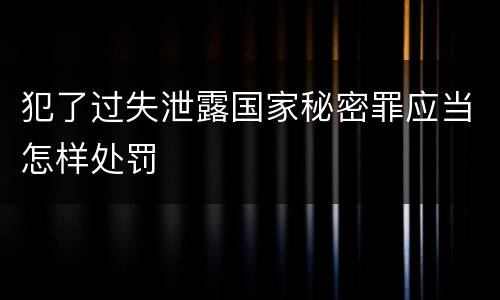 犯了过失泄露国家秘密罪应当怎样处罚