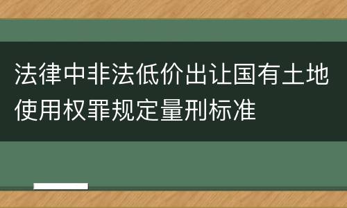 法律中非法低价出让国有土地使用权罪规定量刑标准