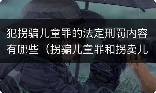 犯拐骗儿童罪的法定刑罚内容有哪些（拐骗儿童罪和拐卖儿童罪数罪并罚）