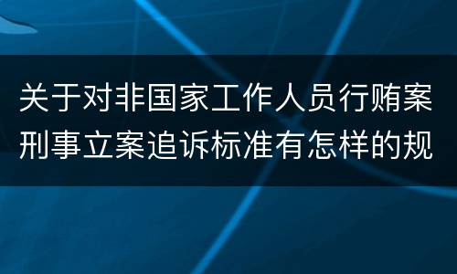 关于对非国家工作人员行贿案刑事立案追诉标准有怎样的规定