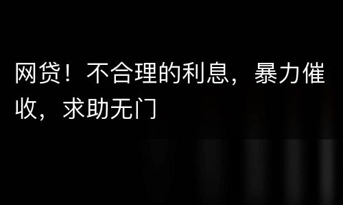 网贷！不合理的利息，暴力催收，求助无门