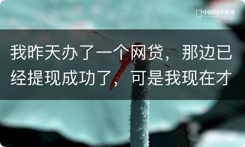 我昨天办了一个网贷，那边已经提现成功了，可是我现在才发现发卡号输错了，现在我应该