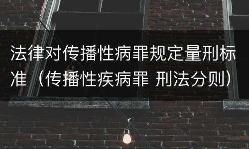 法律对传播性病罪规定量刑标准（传播性疾病罪 刑法分则）