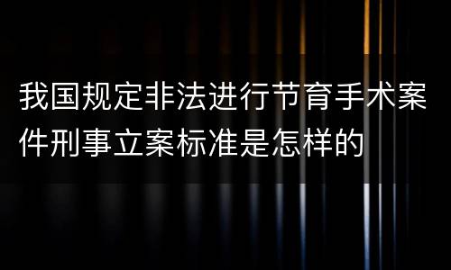 我国规定非法进行节育手术案件刑事立案标准是怎样的