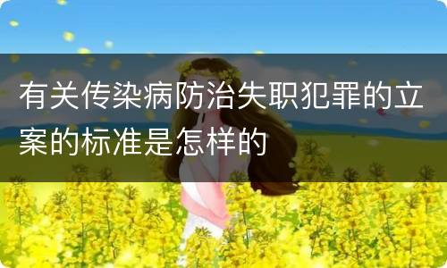 有关传染病防治失职犯罪的立案的标准是怎样的