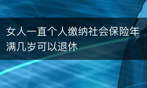 女人一直个人缴纳社会保险年满几岁可以退休