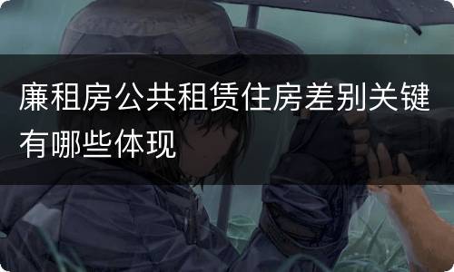 廉租房公共租赁住房差别关键有哪些体现