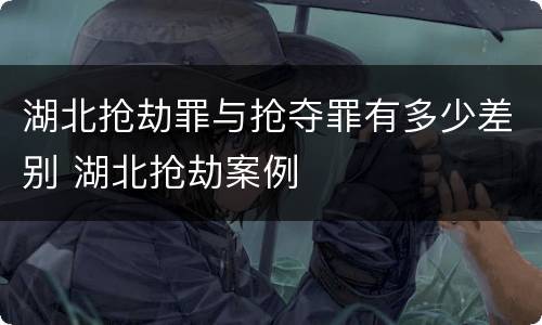 湖北抢劫罪与抢夺罪有多少差别 湖北抢劫案例