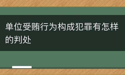 单位受贿行为构成犯罪有怎样的判处