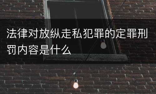 法律对放纵走私犯罪的定罪刑罚内容是什么