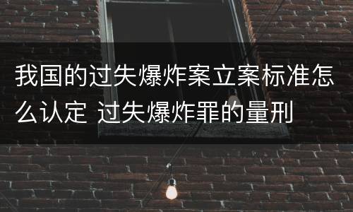 我国的过失爆炸案立案标准怎么认定 过失爆炸罪的量刑