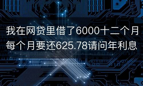 我在网贷里借了6000十二个月每个月要还625.78请问年利息是多少