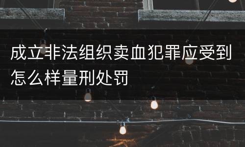 成立非法组织卖血犯罪应受到怎么样量刑处罚