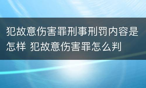 犯故意伤害罪刑事刑罚内容是怎样 犯故意伤害罪怎么判