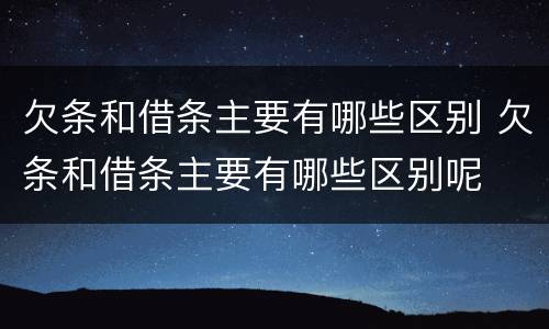 欠条和借条主要有哪些区别 欠条和借条主要有哪些区别呢