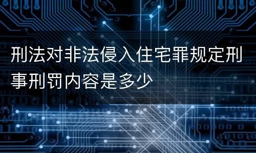 刑法对非法侵入住宅罪规定刑事刑罚内容是多少
