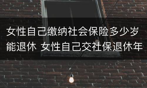 女性自己缴纳社会保险多少岁能退休 女性自己交社保退休年龄最新规定2020
