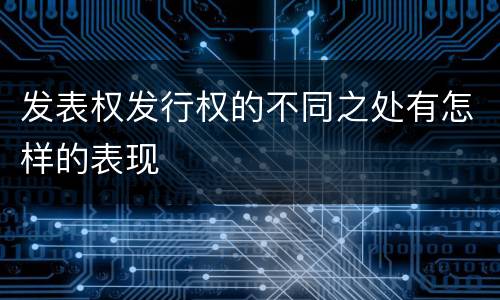 发表权发行权的不同之处有怎样的表现