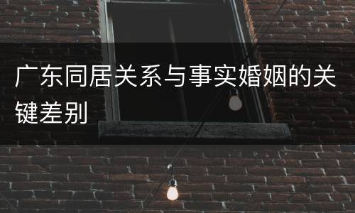 广东同居关系与事实婚姻的关键差别
