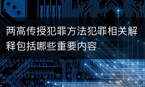 两高传授犯罪方法犯罪相关解释包括哪些重要内容