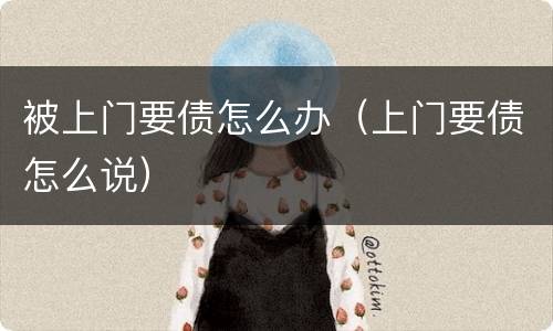被上门要债怎么办（上门要债怎么说）